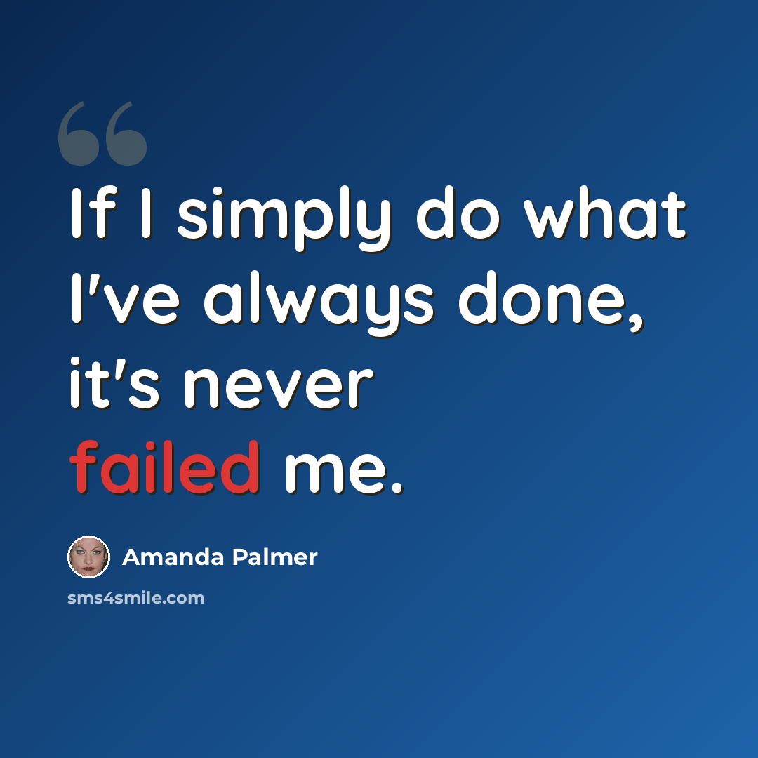 “If I simply do what I've always done, it's never failed me.” quote by Amanda Palmer