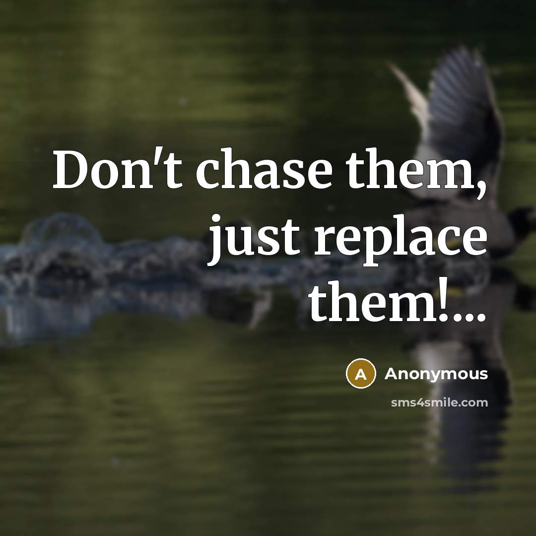 “Don't chase them, just replace them!...” quote by Anonymous
