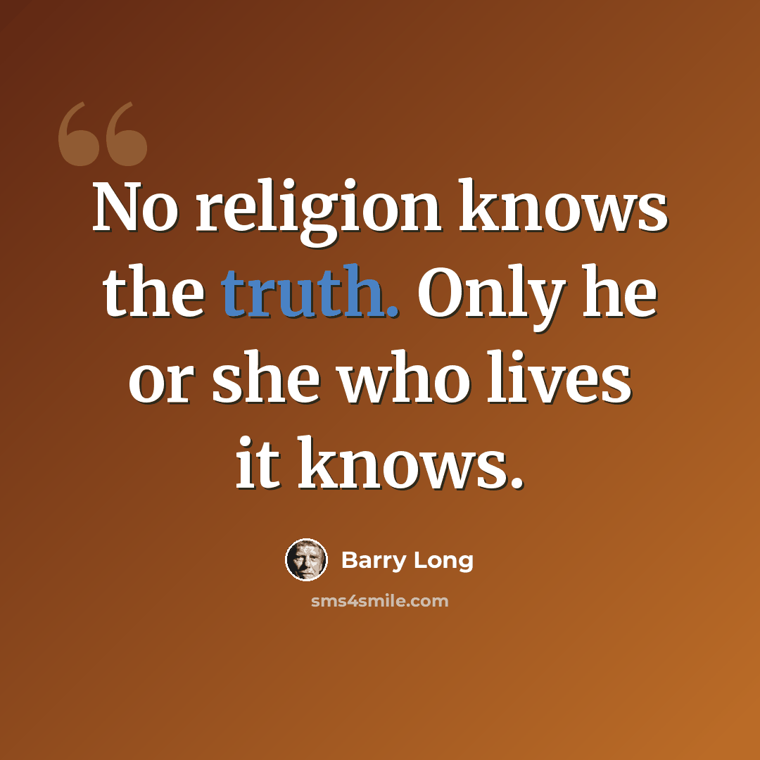 “No religion knows the truth. Only he or she who lives it knows.” quote by Barry Long