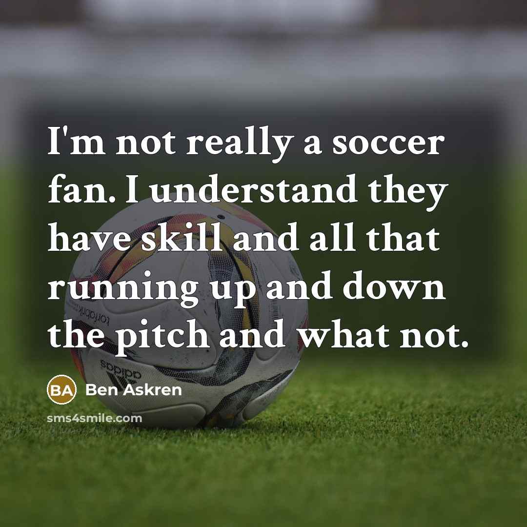 “I'm not really a soccer fan. I understand they have skill and all that running up and down the pitch and what not.” quote by Ben Askren