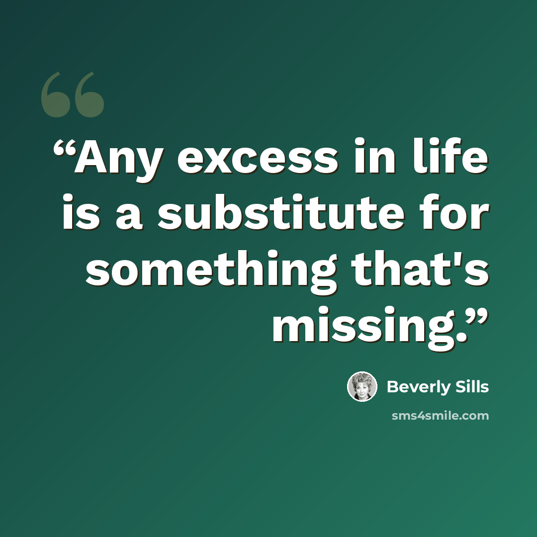 “Any excess in life is a substitute for something that's missing.” quote by Beverly Sills
