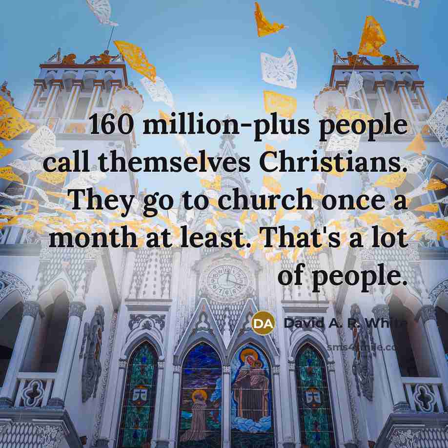 “160 million-plus people call themselves Christians. They go to church once a month at least. That's a lot of people.” quote by David A. R. White