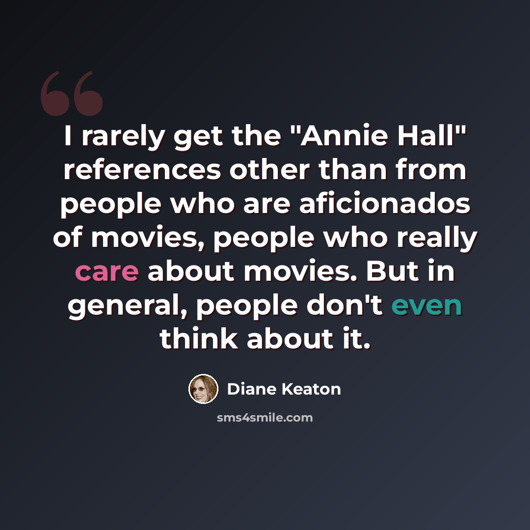 “I rarely get the "Annie Hall" references other than from people who are aficionados of movies, people who really care about movies. But in general, people don't even think about it.” quote by Diane Keaton