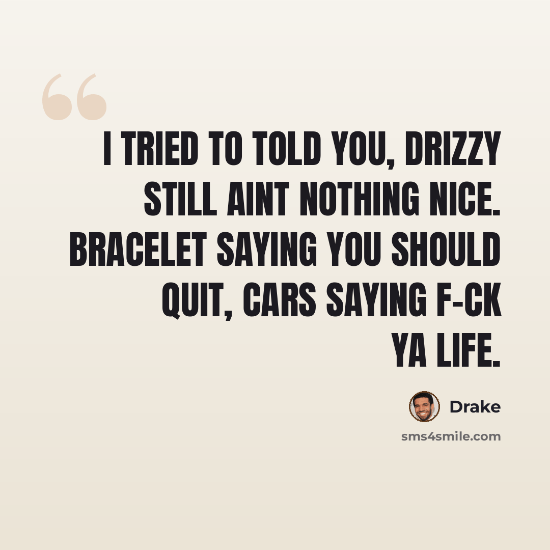 “I tried to told you, Drizzy still aint nothing nice. Bracelet saying you should quit, cars saying f-ck ya life.” quote by Drake