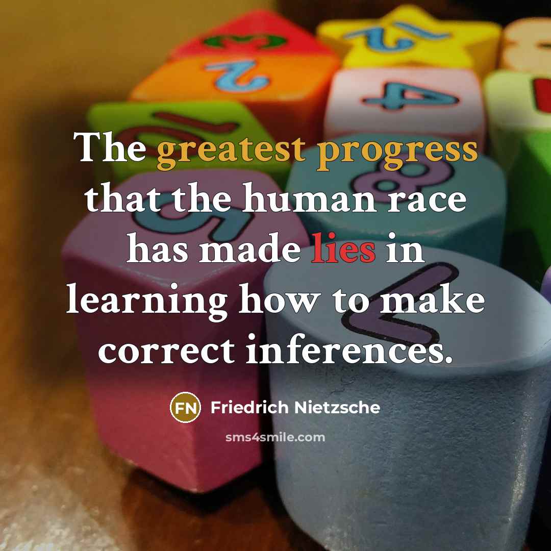 “The greatest progress that the human race has made lies in learning how to make correct inferences.” quote by Friedrich Nietzsche