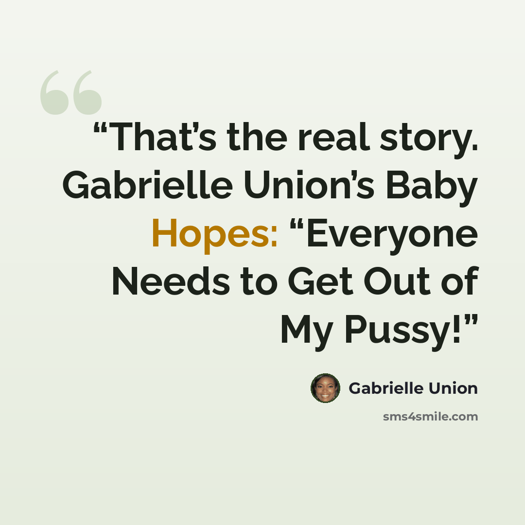 “That’s the real story. Gabrielle Union’s Baby Hopes: “Everyone Needs to Get Out of My Pussy!” quote by Gabrielle Union