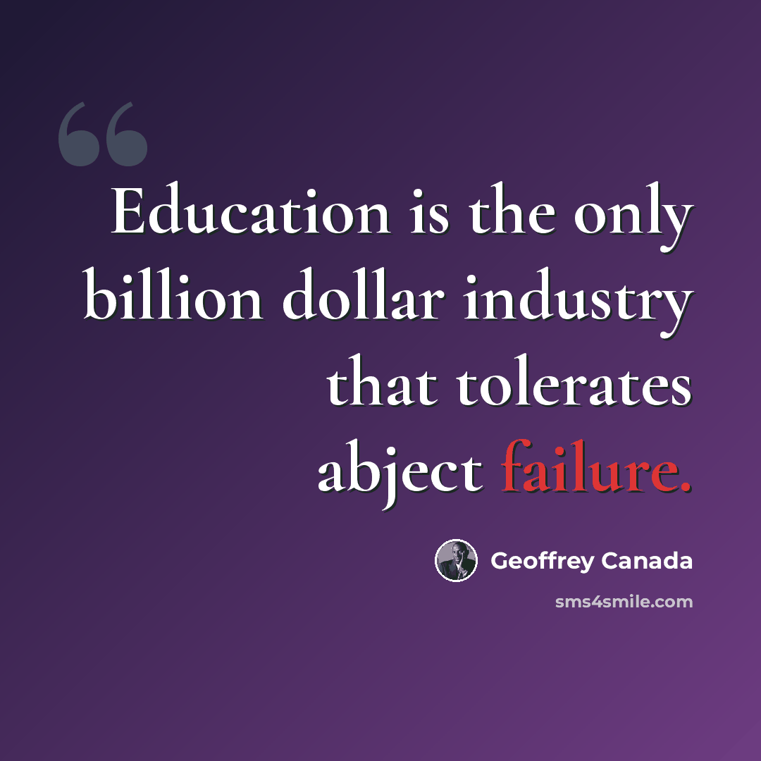“Education is the only billion dollar industry that tolerates abject failure.” quote by Geoffrey Canada