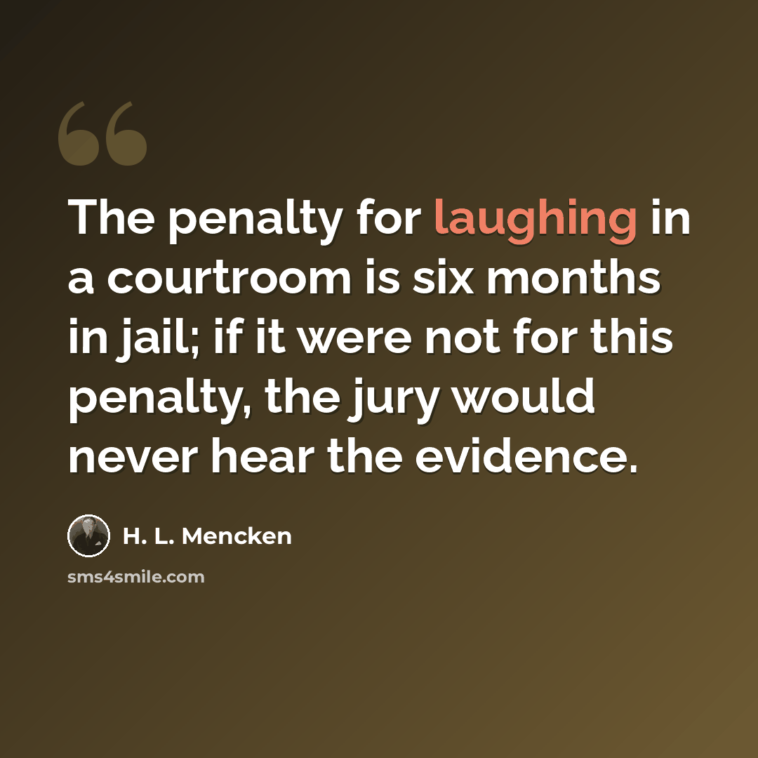 “The penalty for laughing in a courtroom is six months in jail; if it were not for this penalty, the jury would never hear the evidence.” quote by H. L. Mencken