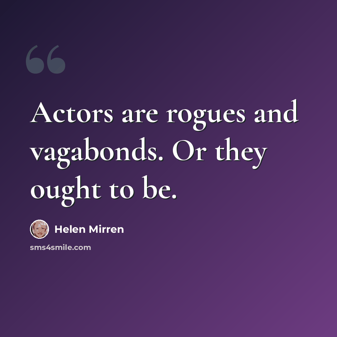 “Actors are rogues and vagabonds. Or they ought to be.” quote by Helen Mirren