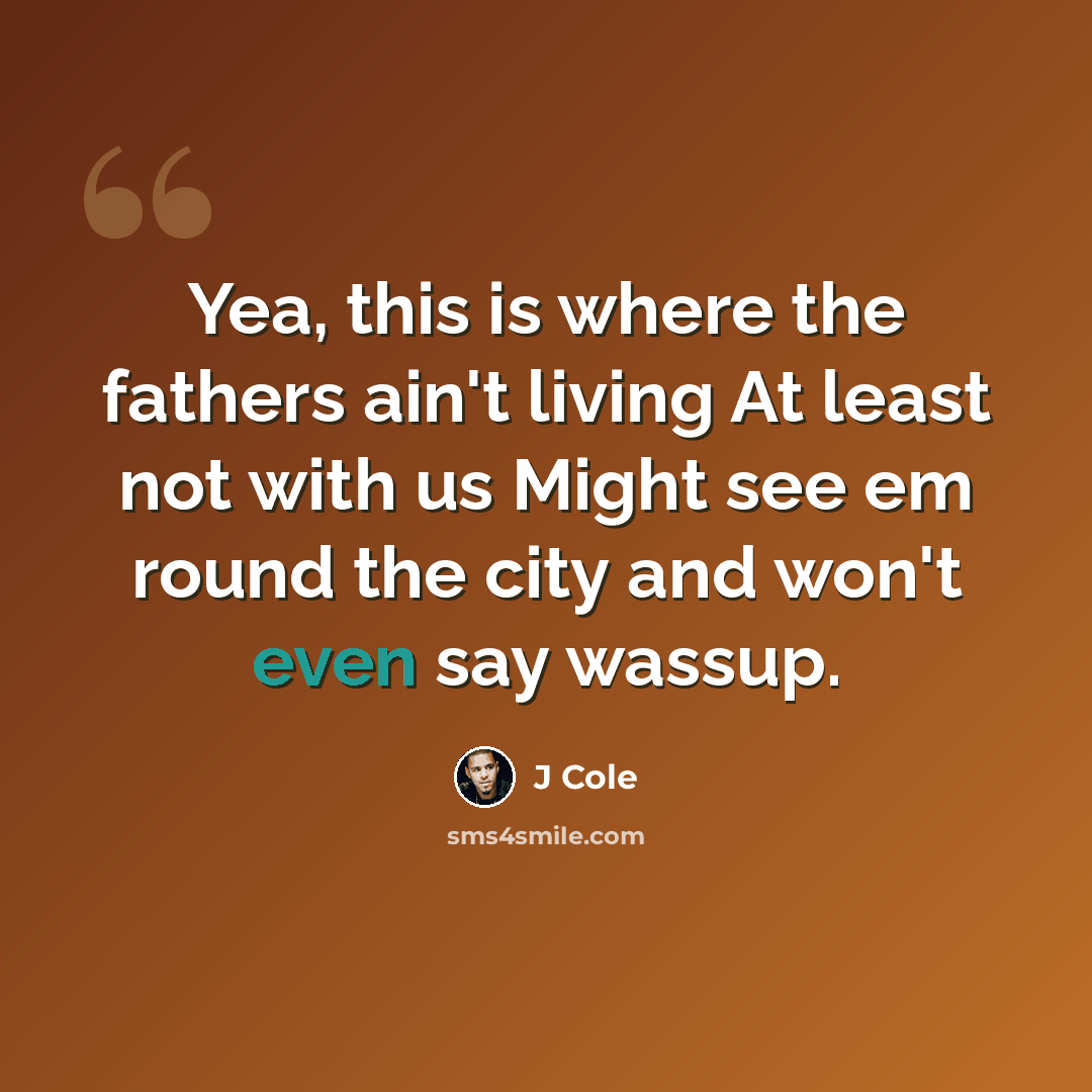 “Yea, this is where the fathers ain't living At least not with us Might see em round the city and won't even say wassup.” quote by J Cole