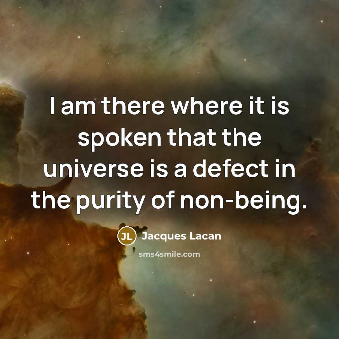 “I am there where it is spoken that the universe is a defect in the purity of non-being.” quote by Jacques Lacan