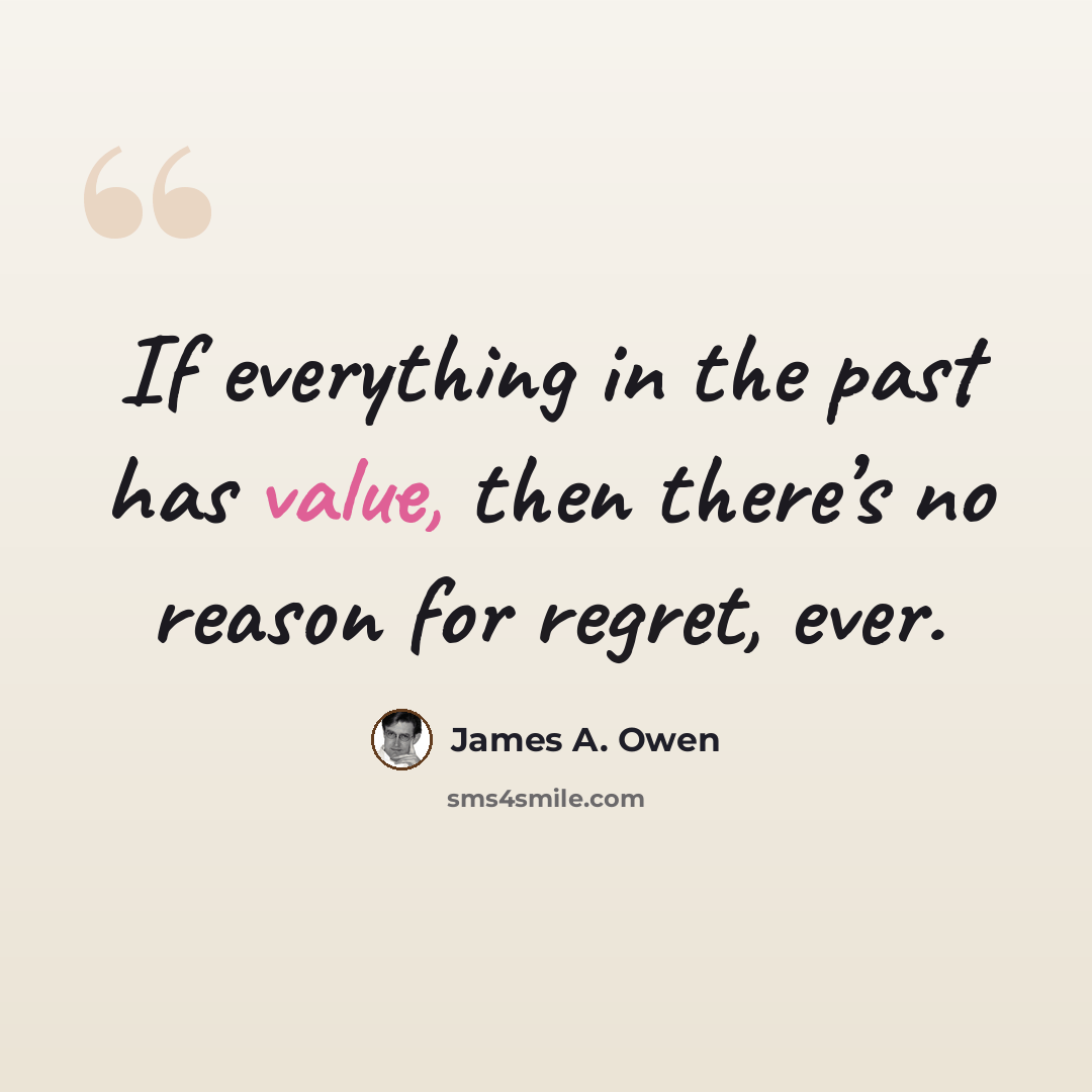 “If everything in the past has value, then there’s no reason for regret, ever.” quote by James A. Owen