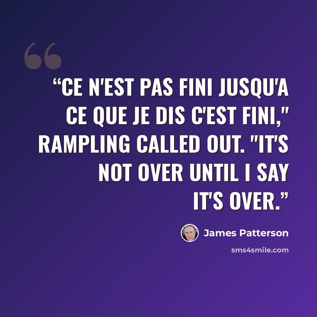 “Ce n'est pas fini jusqu'a ce que je dis c'est fini," Rampling called out. "It's not over until I say it's over.” quote by James Patterson