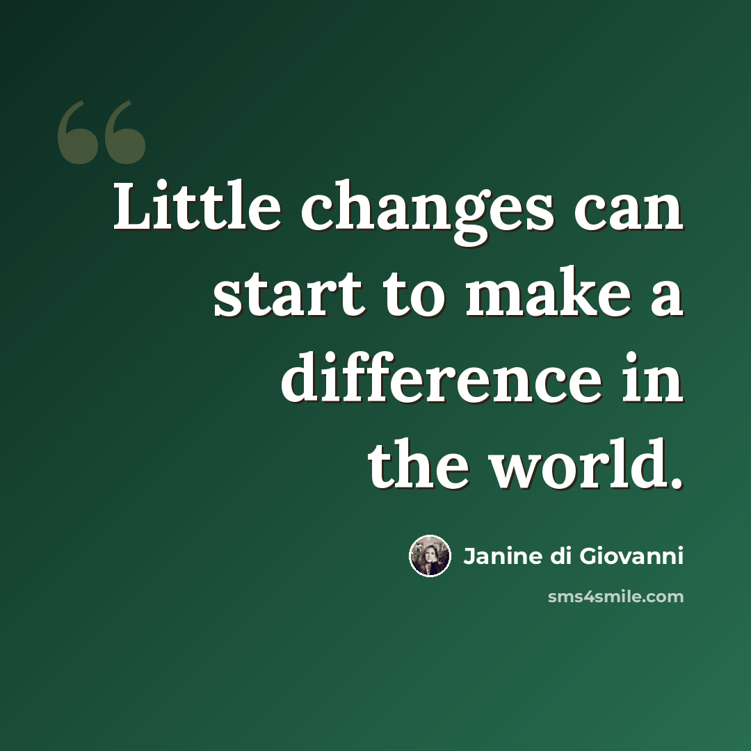 “Little changes can start to make a difference in the world.” quote by Janine di Giovanni
