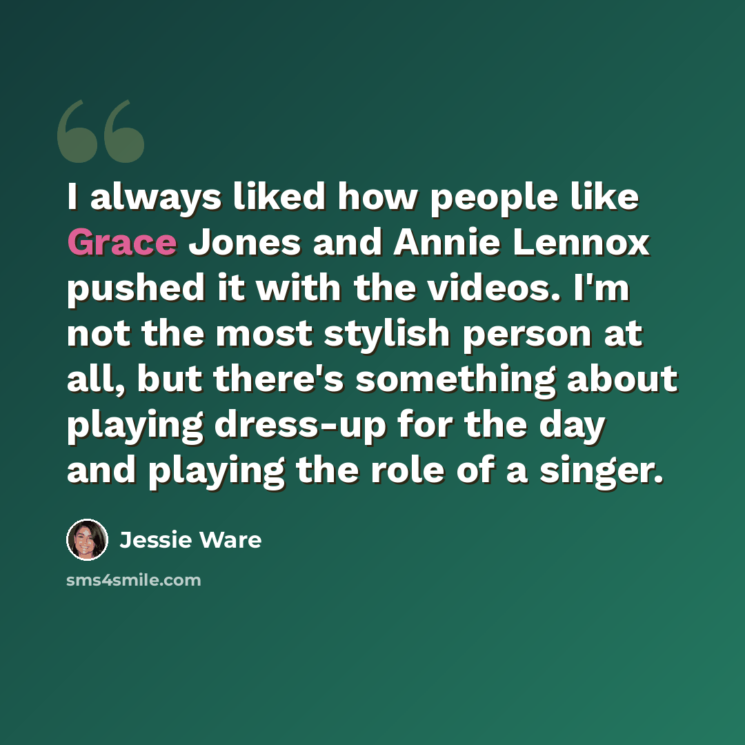 “I always liked how people like Grace Jones and Annie Lennox pushed it with the videos. I'm not the most stylish person at all, but there's something about playing dress-up for the day and playing the role of a singer.” quote by Jessie Ware