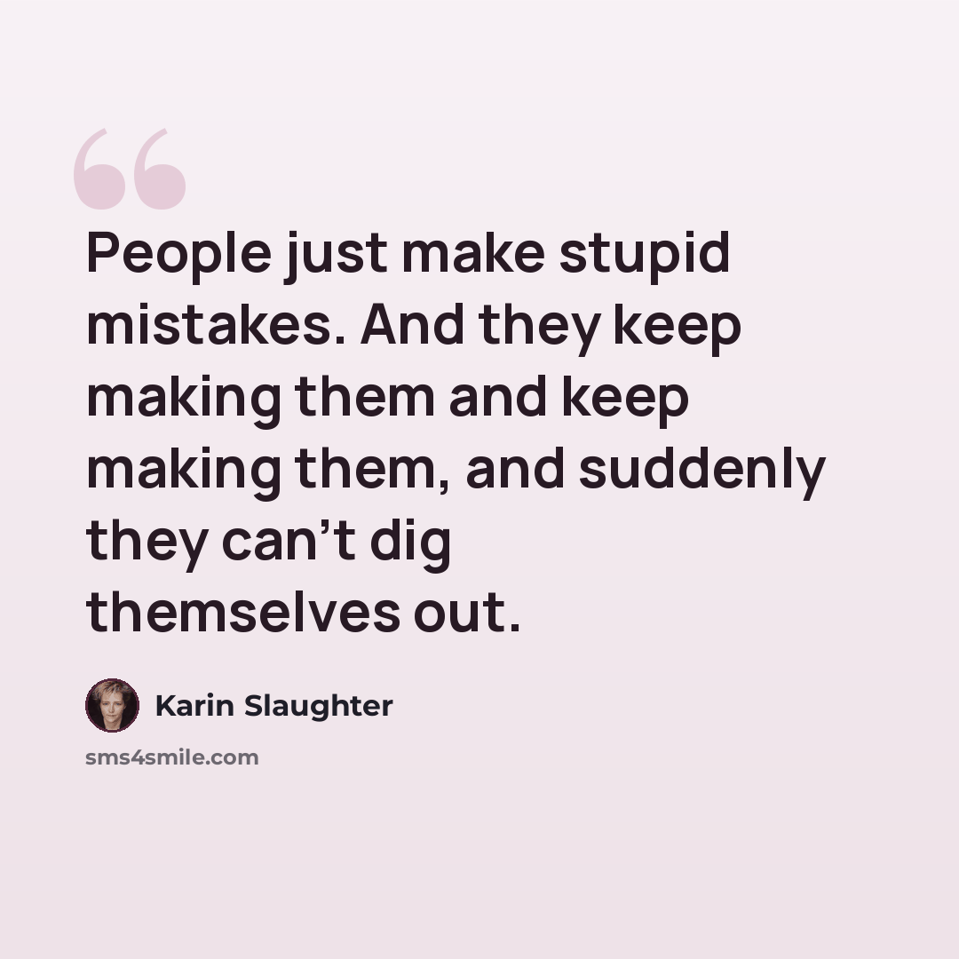 “People just make stupid mistakes. And they keep making them and keep making them, and suddenly they can't dig themselves out.” quote by Karin Slaughter