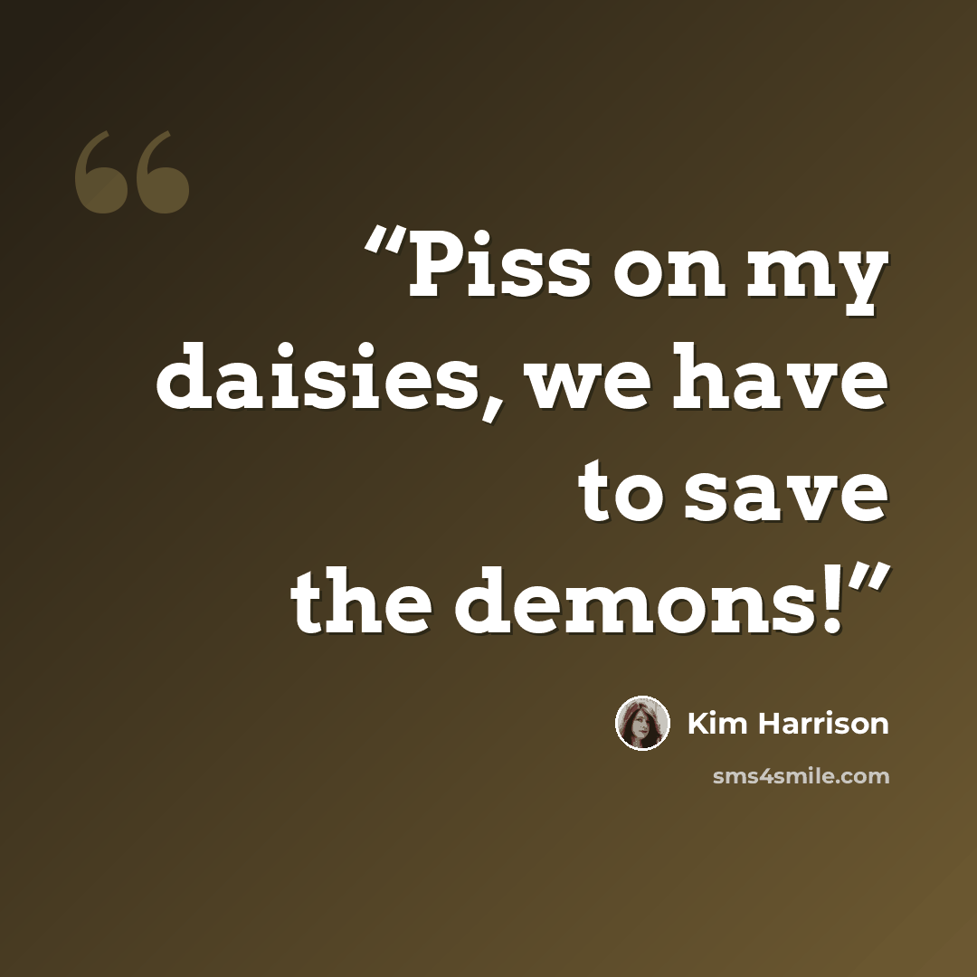 “Piss on my daisies, we have to save the demons!” quote by Kim Harrison