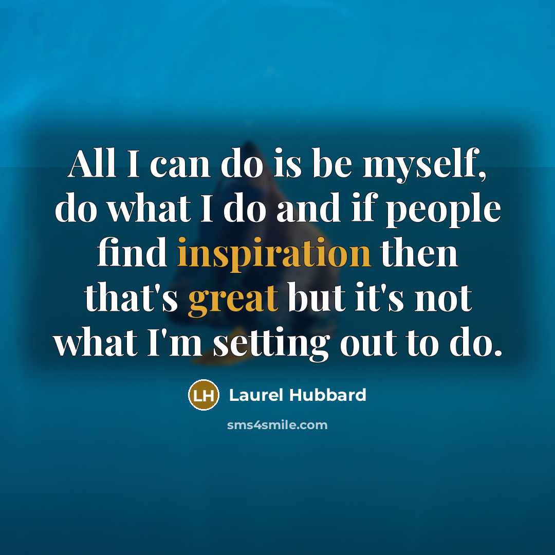 “All I can do is be myself, do what I do and if people find inspiration then that's great but it's not what I'm setting out to do.” quote by Laurel Hubbard