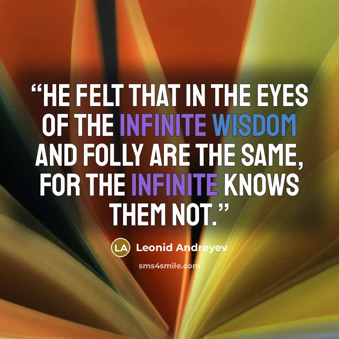 “He felt that in the eyes of the Infinite wisdom and folly are the same, for the Infinite knows them not.” quote by Leonid Andreyev