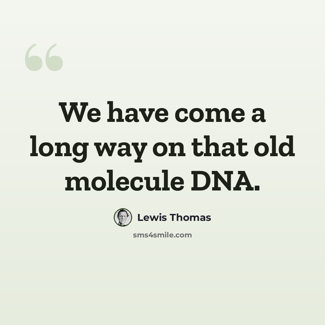 “We have come a long way on that old molecule DNA.” quote by Lewis Thomas