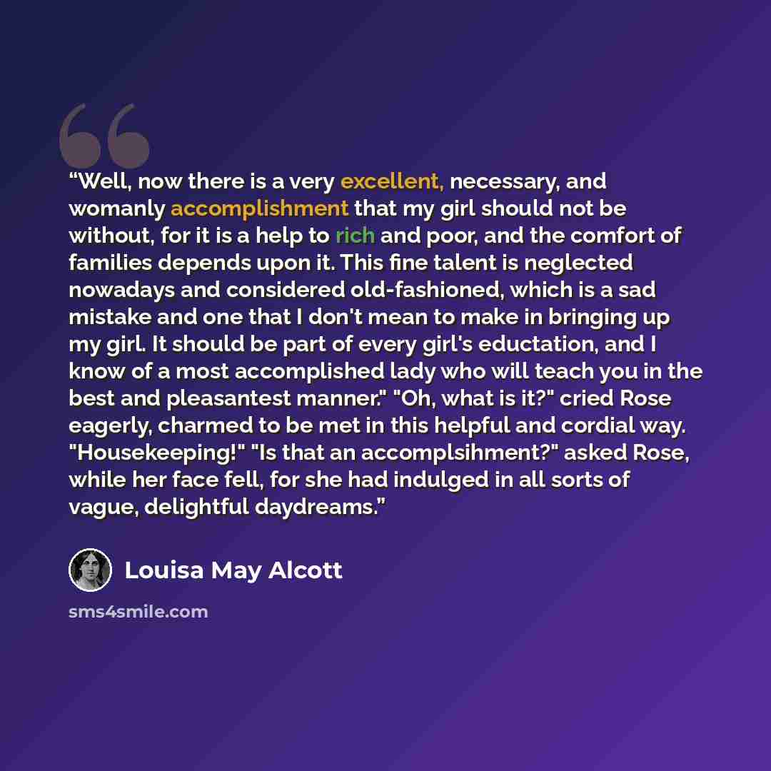 “Well, now there is a very excellent, necessary, and womanly accomplishment that my girl should not be without, for it is a help to rich and poor, and the comfort of families depends upon it. This fine talent is neglected nowadays and considered old-fashioned, which is a sad mistake and one that I…” quote by Louisa May Alcott