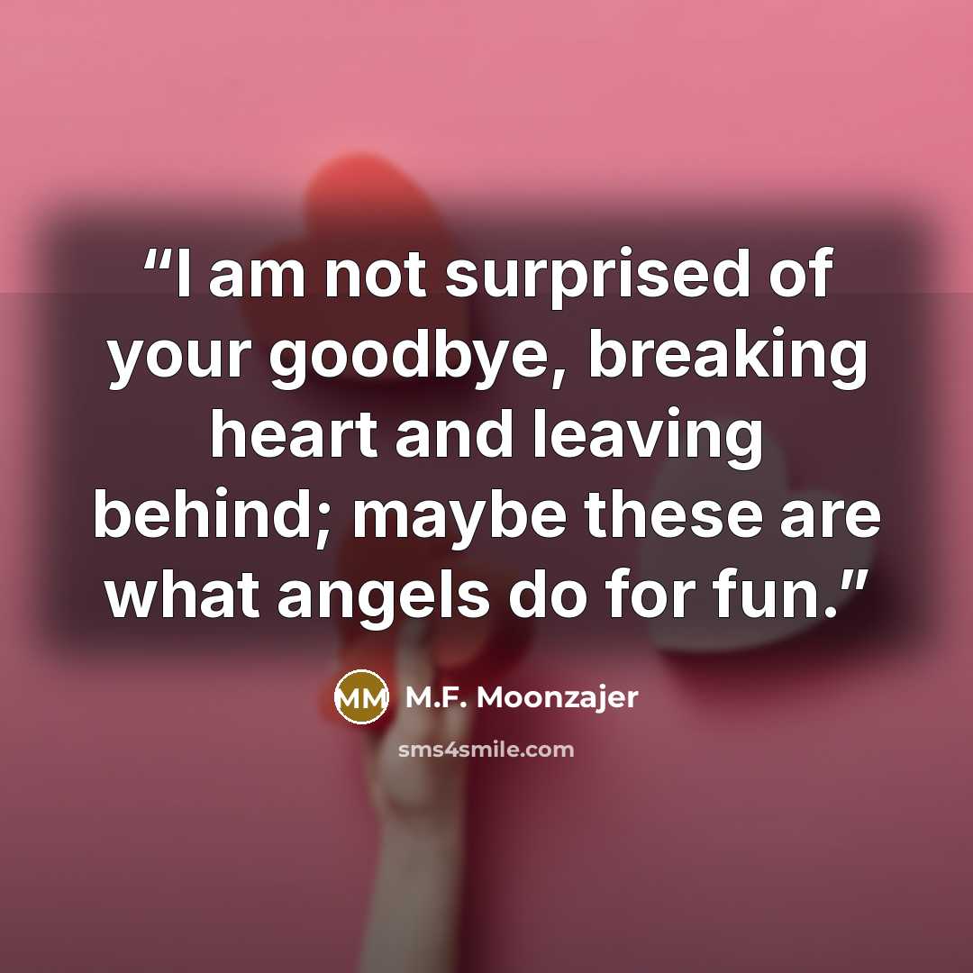 “I am not surprised of your goodbye, breaking heart and leaving behind; maybe these are what angels do for fun.” quote by M.F. Moonzajer