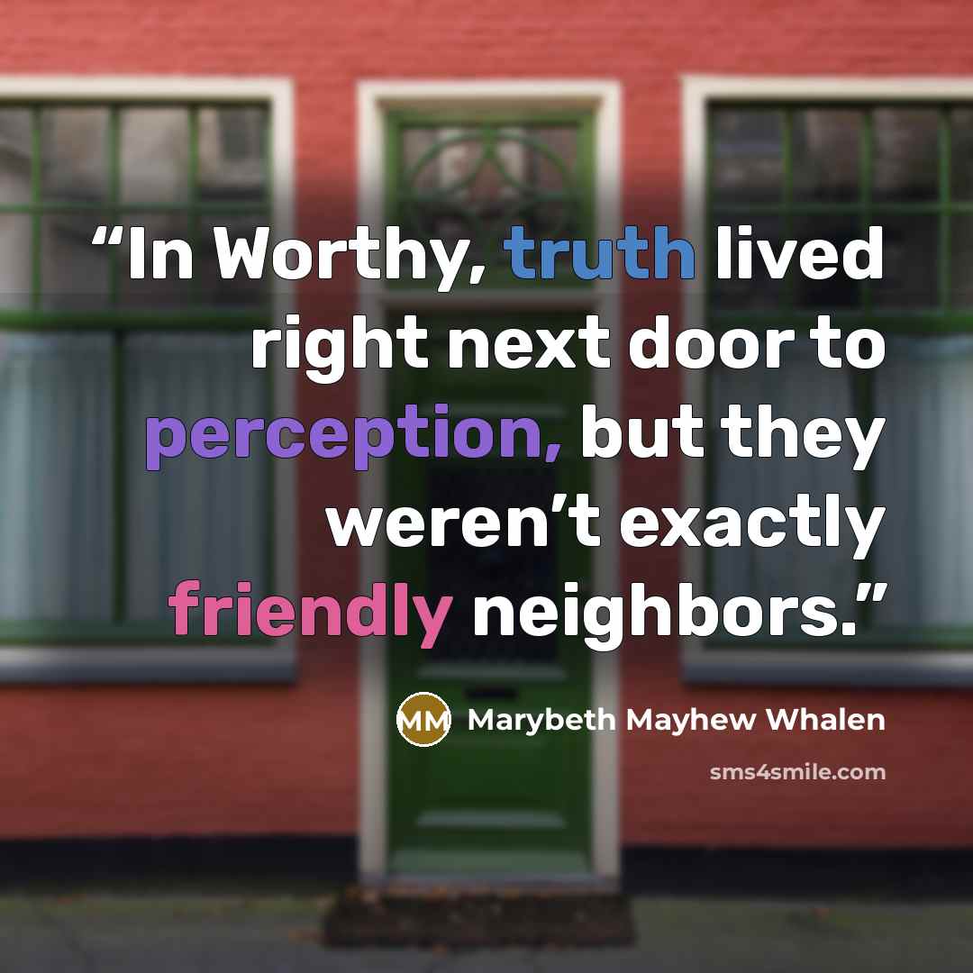 “In Worthy, truth lived right next door to perception, but they weren’t exactly friendly neighbors.” quote by Marybeth Mayhew Whalen