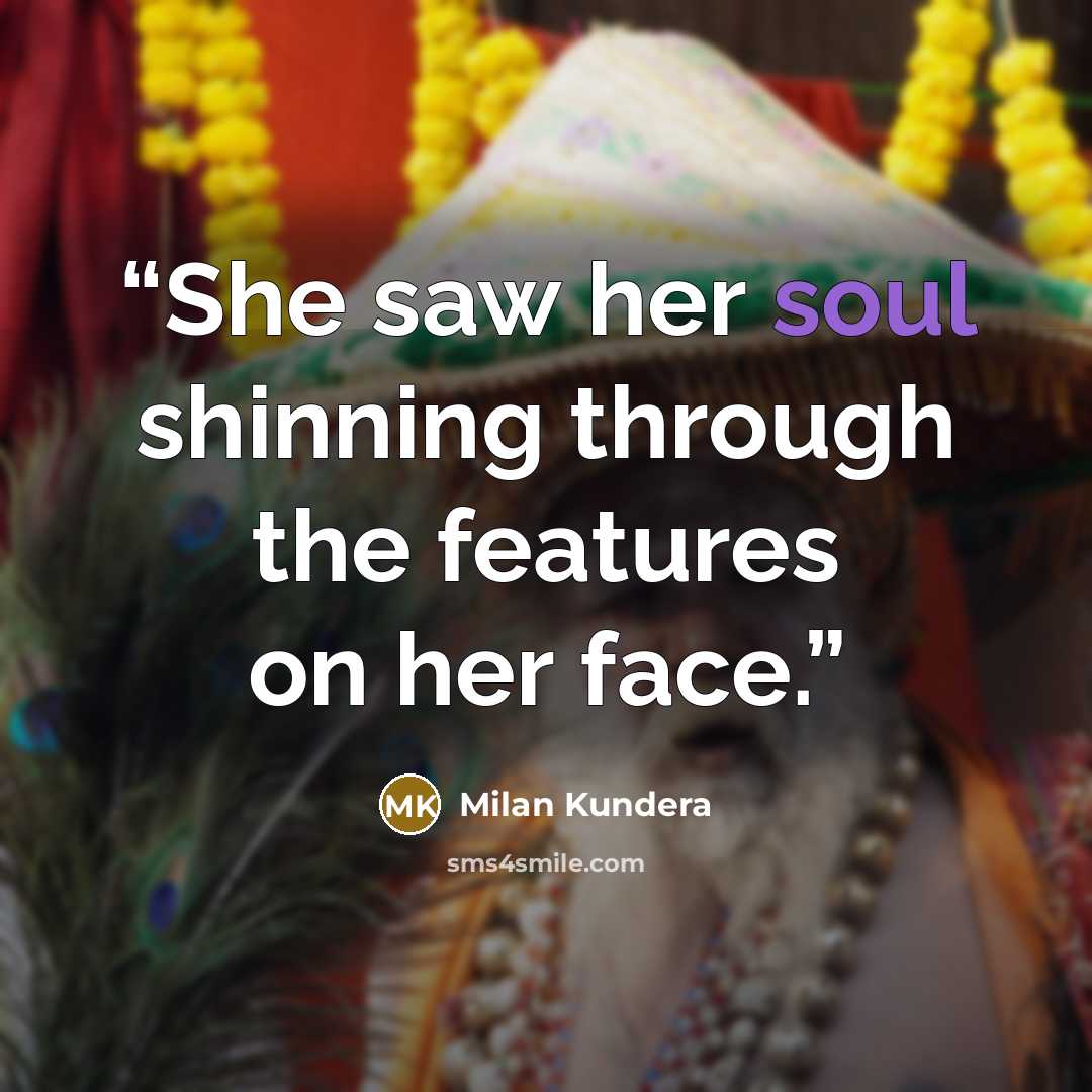 “She saw her soul shinning through the features on her face.” quote by Milan Kundera