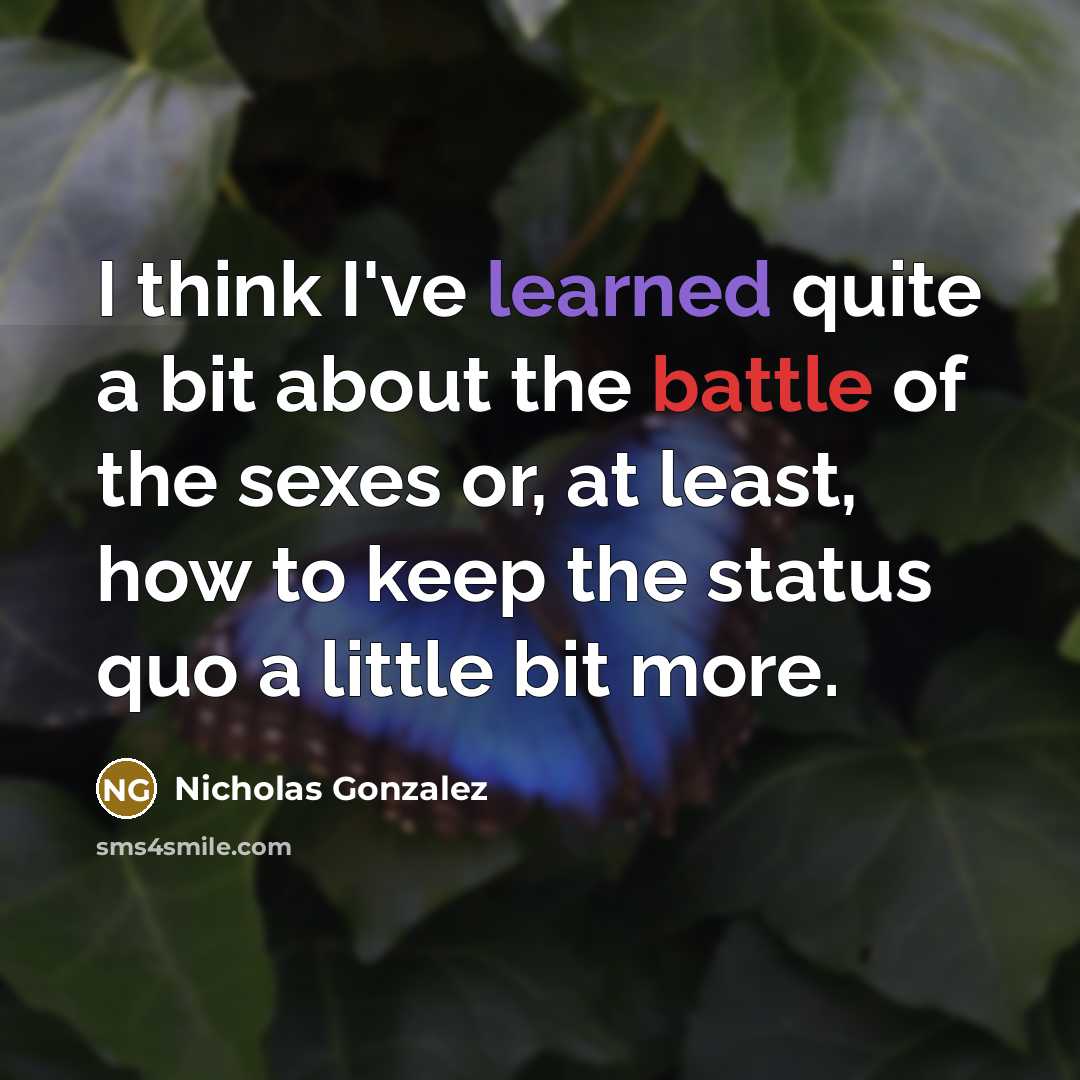 “I think I've learned quite a bit about the battle of the sexes or, at least, how to keep the status quo a little bit more.” quote by Nicholas Gonzalez