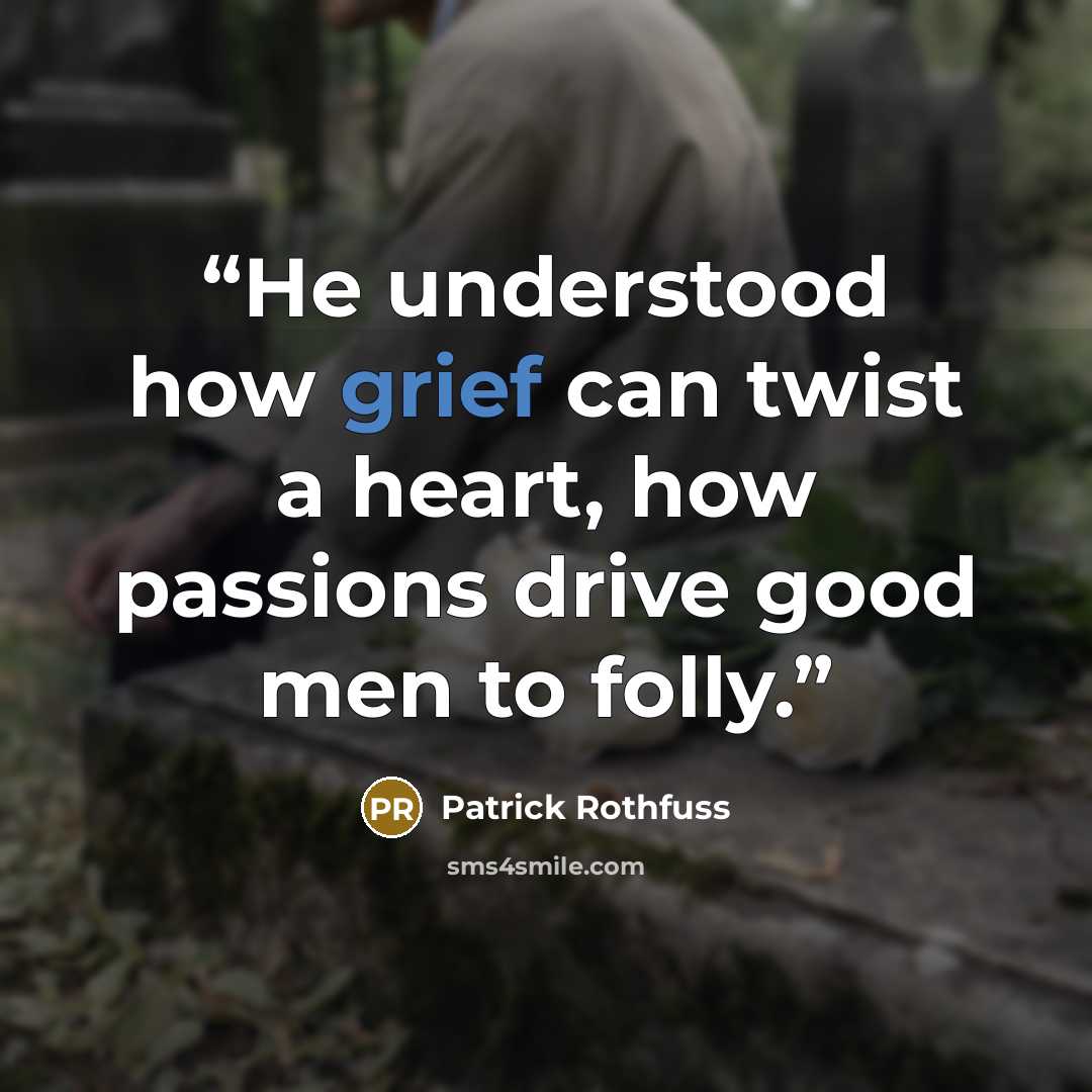 “He understood how grief can twist a heart, how passions drive good men to folly.” quote by Patrick Rothfuss