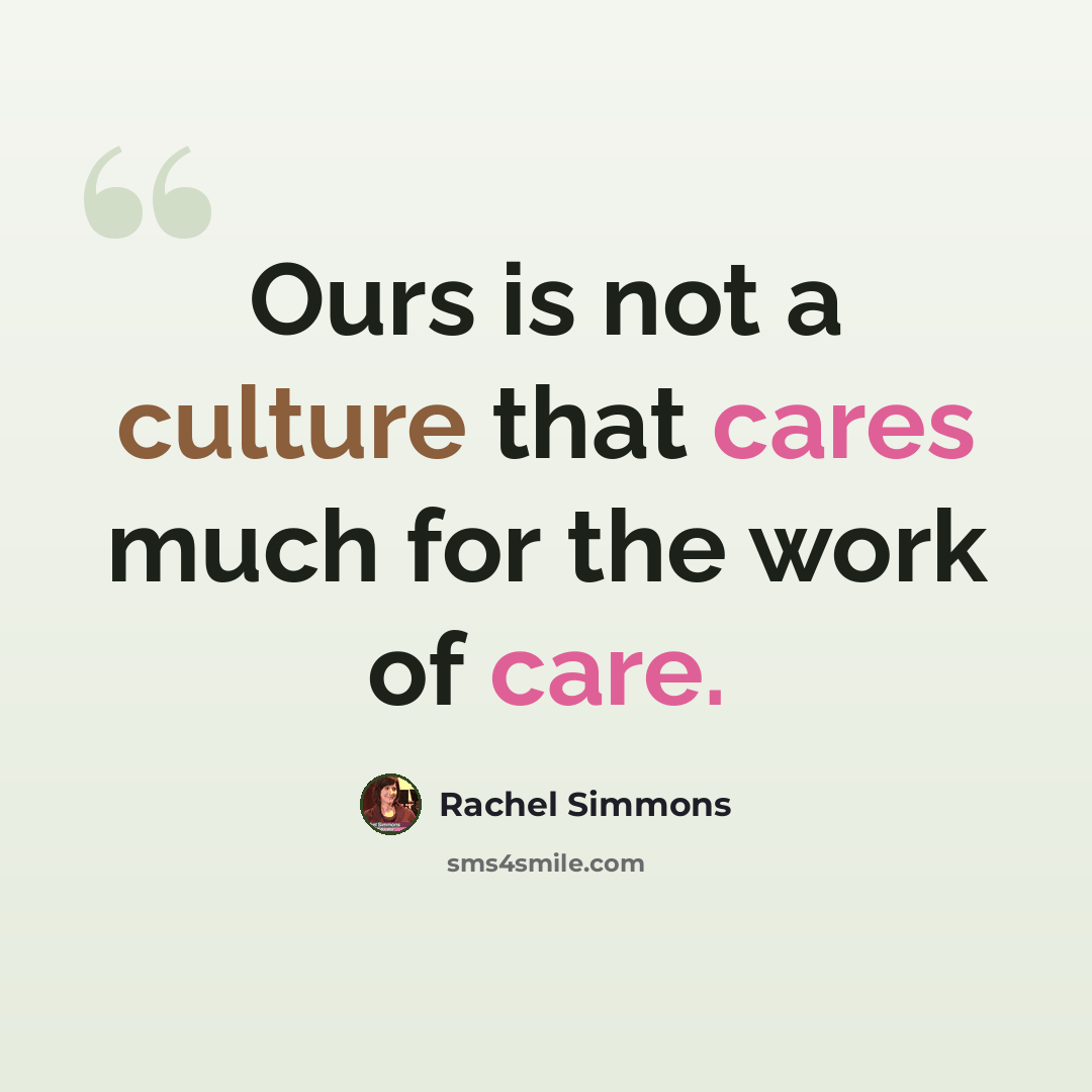 “Ours is not a culture that cares much for the work of care.” quote by Rachel Simmons