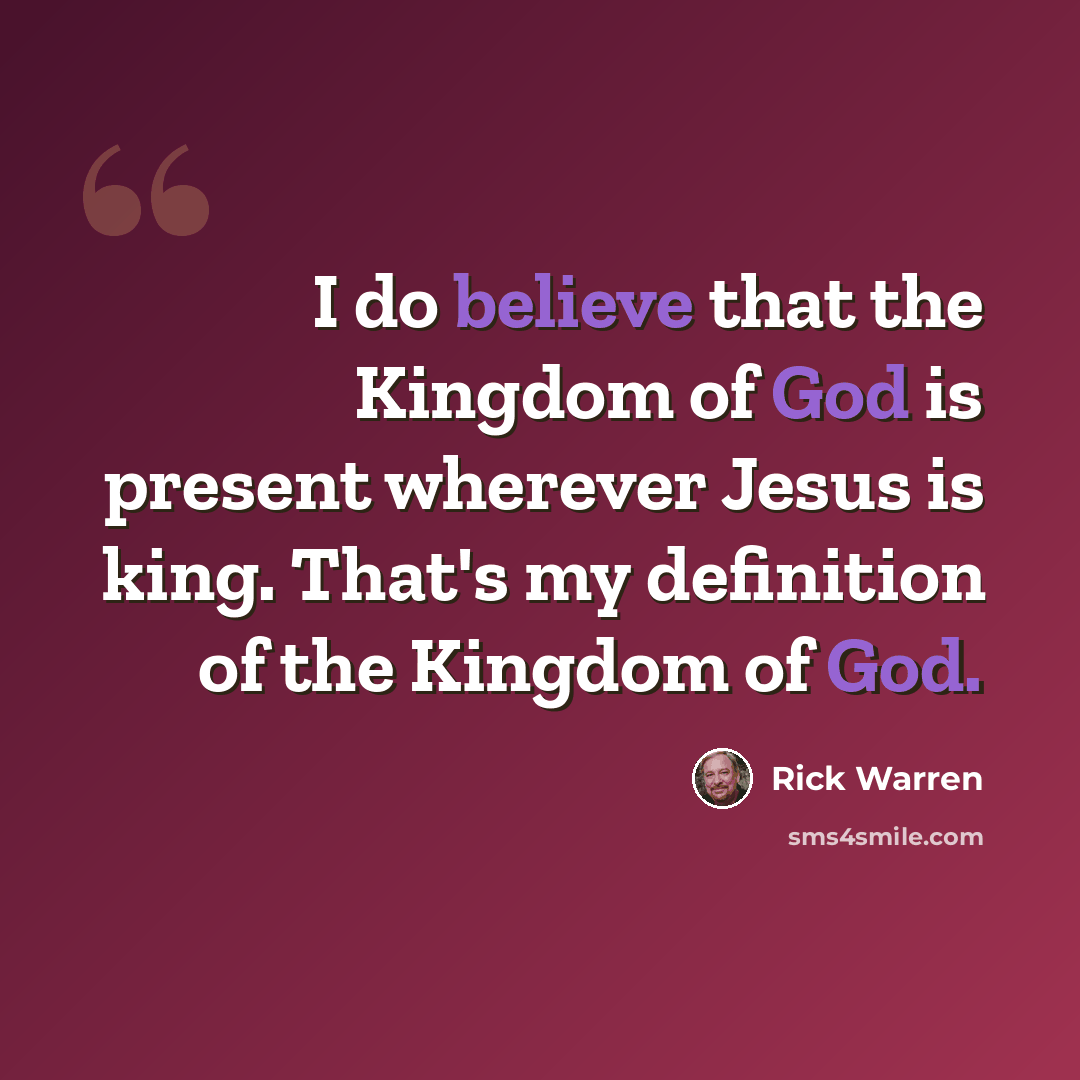 “I do believe that the Kingdom of God is present wherever Jesus is king. That's my definition of the Kingdom of God.” quote by Rick Warren