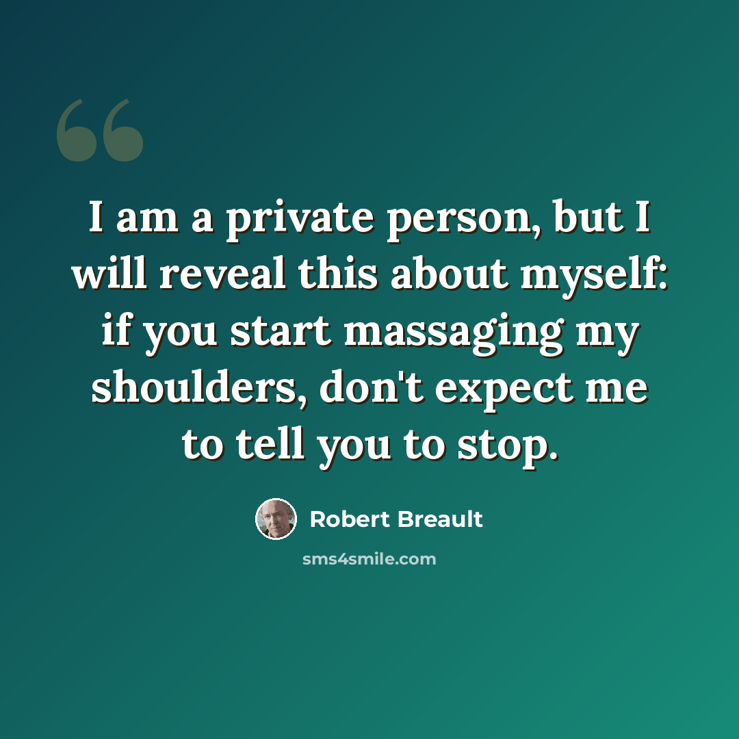 “I am a private person, but I will reveal this about myself: if you start massaging my shoulders, don't expect me to tell you to stop.” quote by Robert Breault