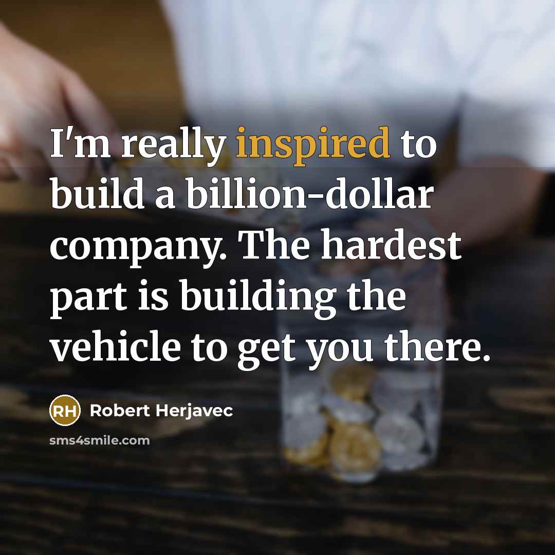 “I'm really inspired to build a billion-dollar company. The hardest part is building the vehicle to get you there.” quote by Robert Herjavec