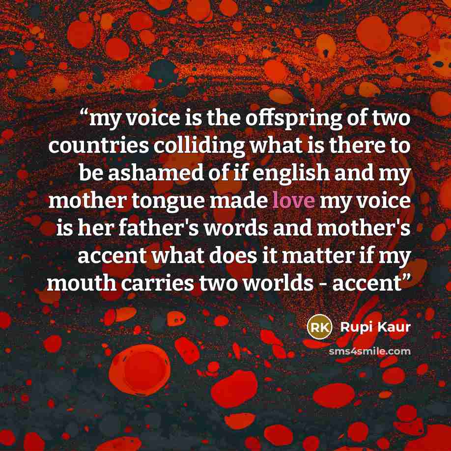 “my voice is the offspring of two countries colliding what is there to be ashamed of if english and my mother tongue made love my voice is her father's words and mother's accent what does it matter if my mouth carries two worlds - accent” quote by Rupi Kaur