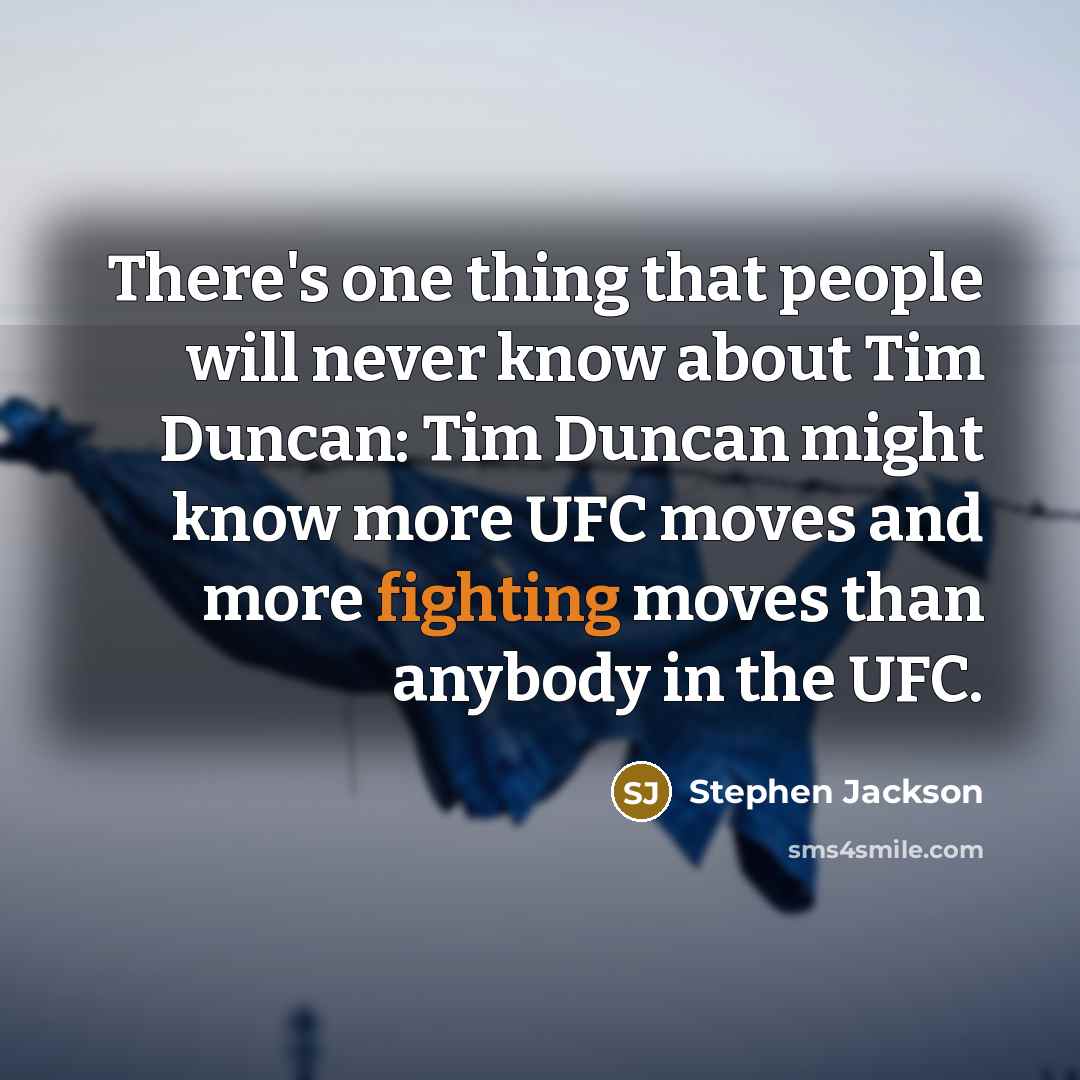 “There's one thing that people will never know about Tim Duncan: Tim Duncan might know more UFC moves and more fighting moves than anybody in the UFC.” quote by Stephen Jackson