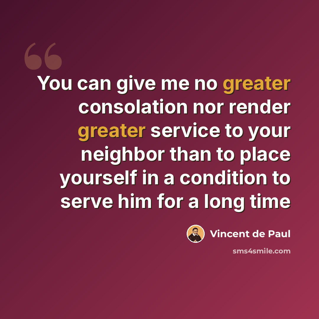 “You can give me no greater consolation nor render greater service to your neighbor than to place yourself in a condition to serve him for a long time” quote by Vincent de Paul