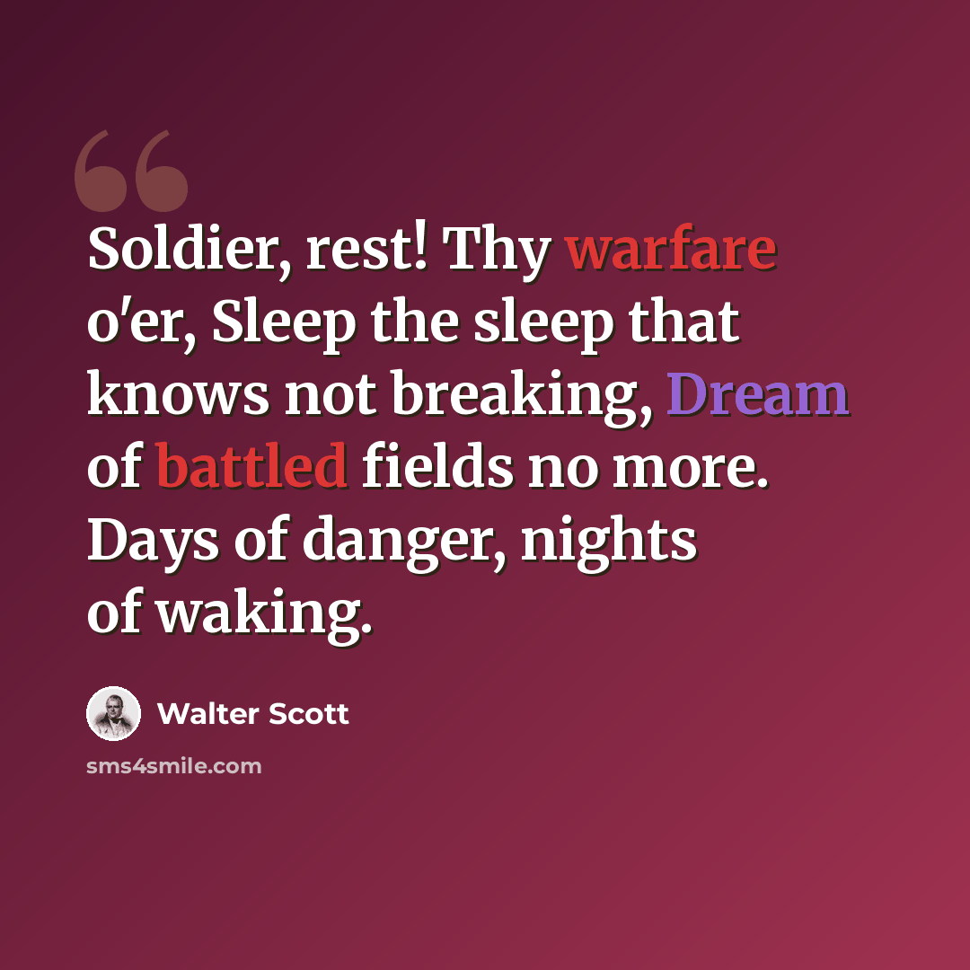 “Soldier, rest! Thy warfare o'er, Sleep the sleep that knows not breaking, Dream of battled fields no more. Days of danger, nights of waking.” quote by Walter Scott