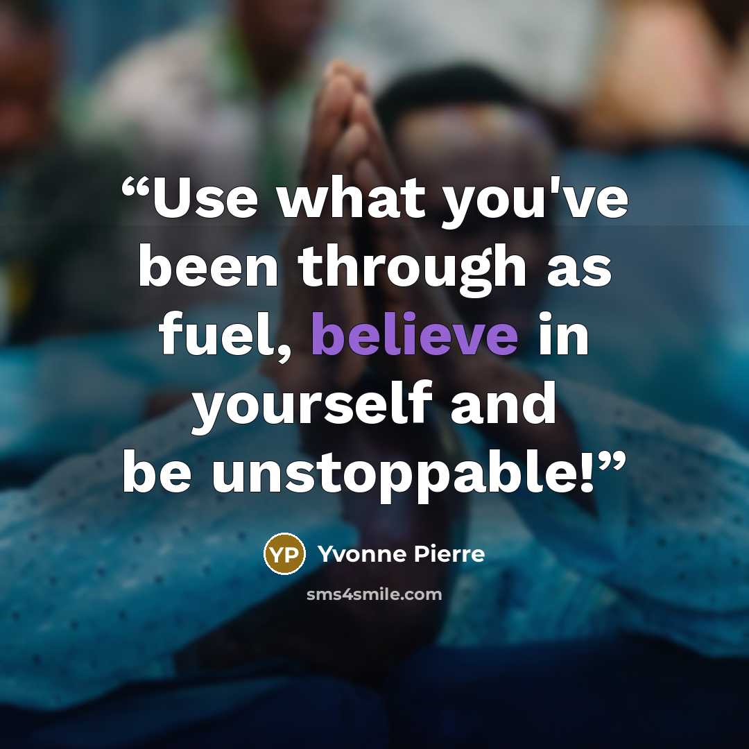 “Use what you've been through as fuel, believe in yourself and be unstoppable!” quote by Yvonne Pierre
