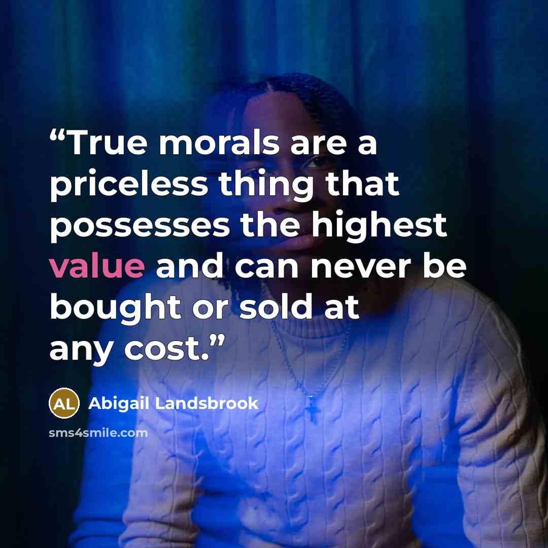 “True morals are a priceless thing that possesses the highest value and can never be bought or sold at any cost.” quote by Abigail Landsbrook