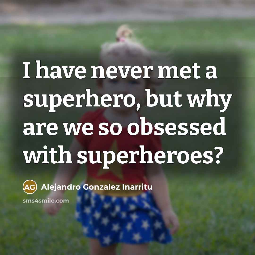 “I have never met a superhero, but why are we so obsessed with superheroes?” quote by Alejandro Gonzalez Inarritu
