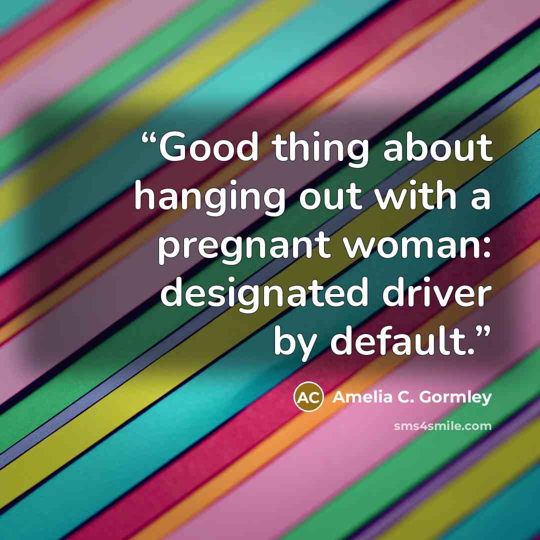 “Good thing about hanging out with a pregnant woman: designated driver by default.” quote by Amelia C. Gormley
