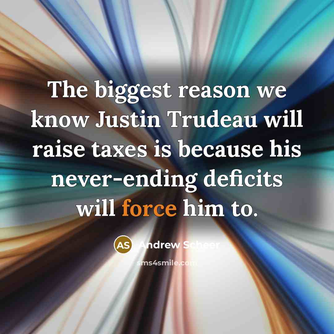 “The biggest reason we know Justin Trudeau will raise taxes is because his never-ending deficits will force him to.” quote by Andrew Scheer