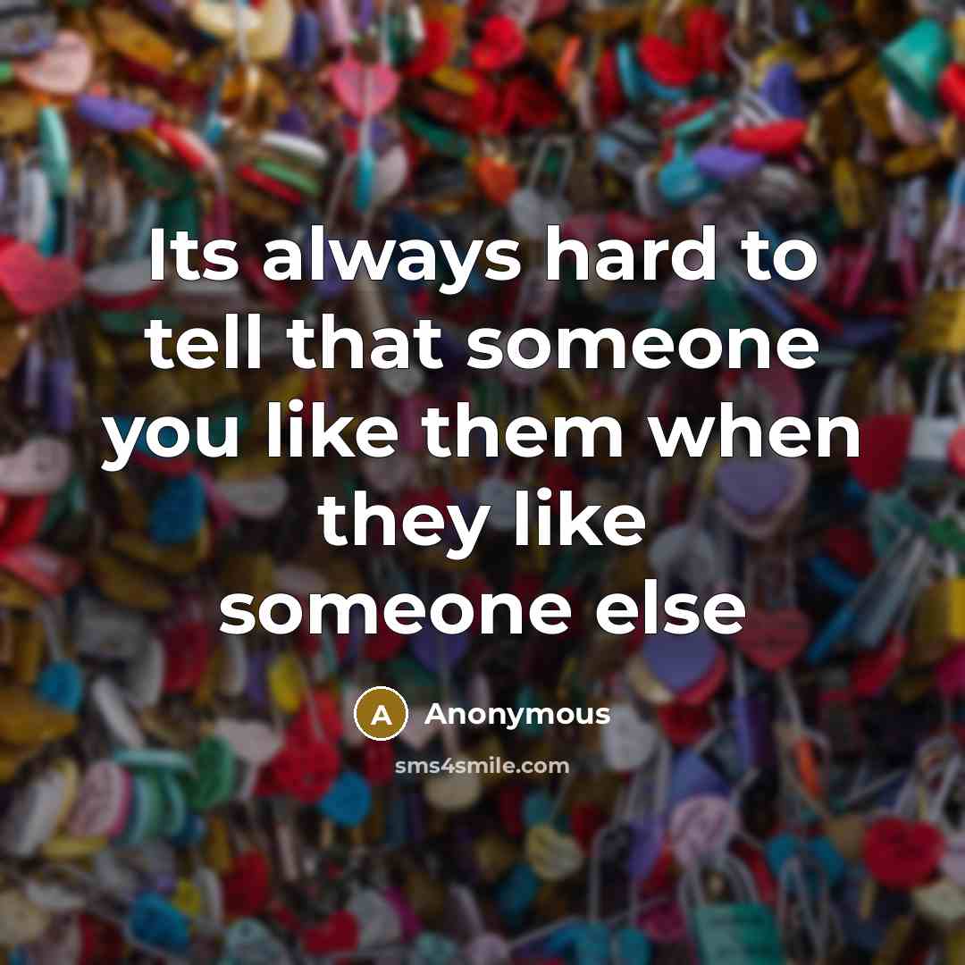 “Its always hard to tell that someone you like them when they like someone else” quote by Anonymous