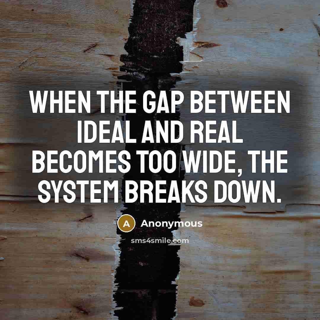 “When the gap between ideal and real becomes too wide, the system breaks down.” quote by Anonymous