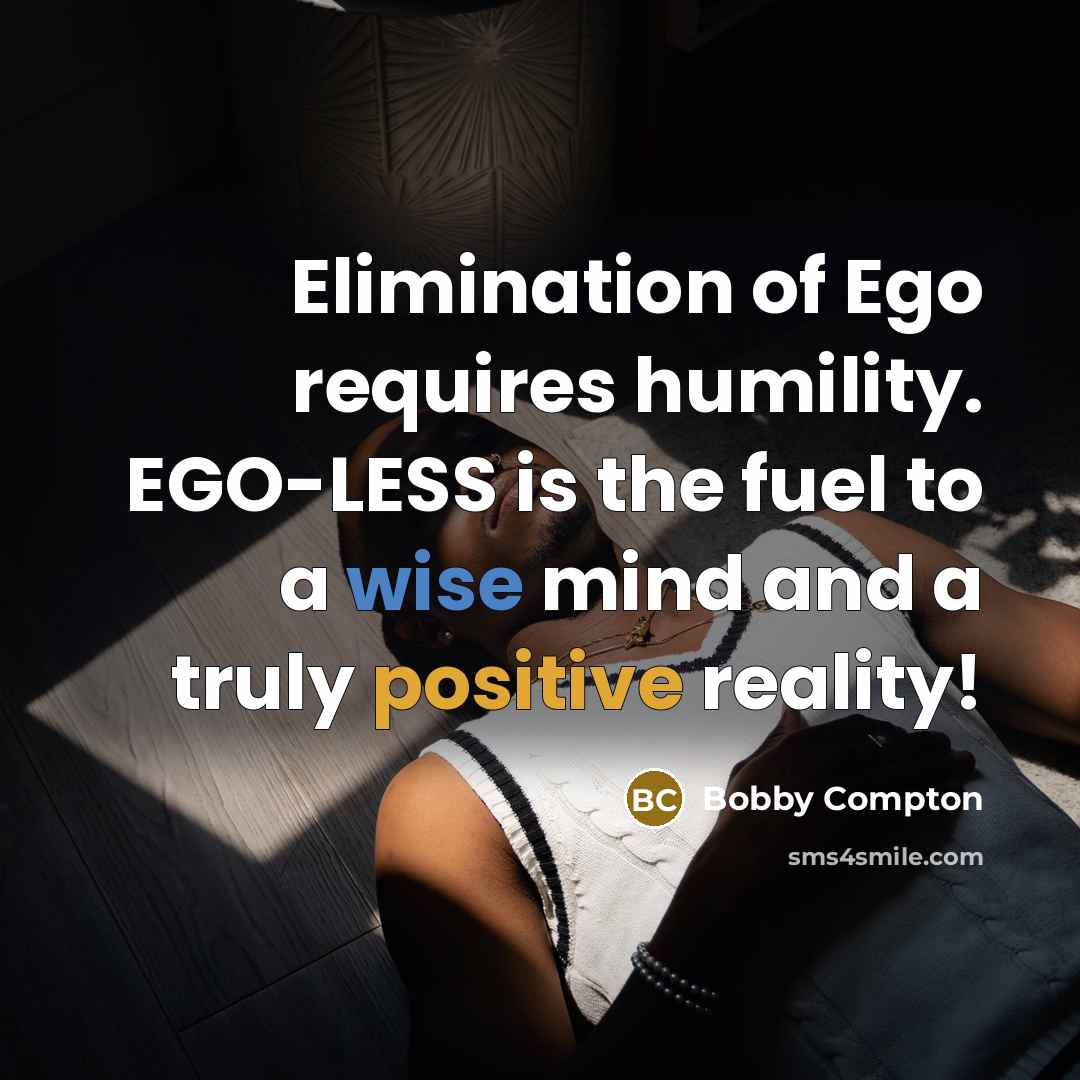 “Elimination of Ego requires humility. EGO-LESS is the fuel to a wise mind and a truly positive reality!” quote by Bobby Compton
