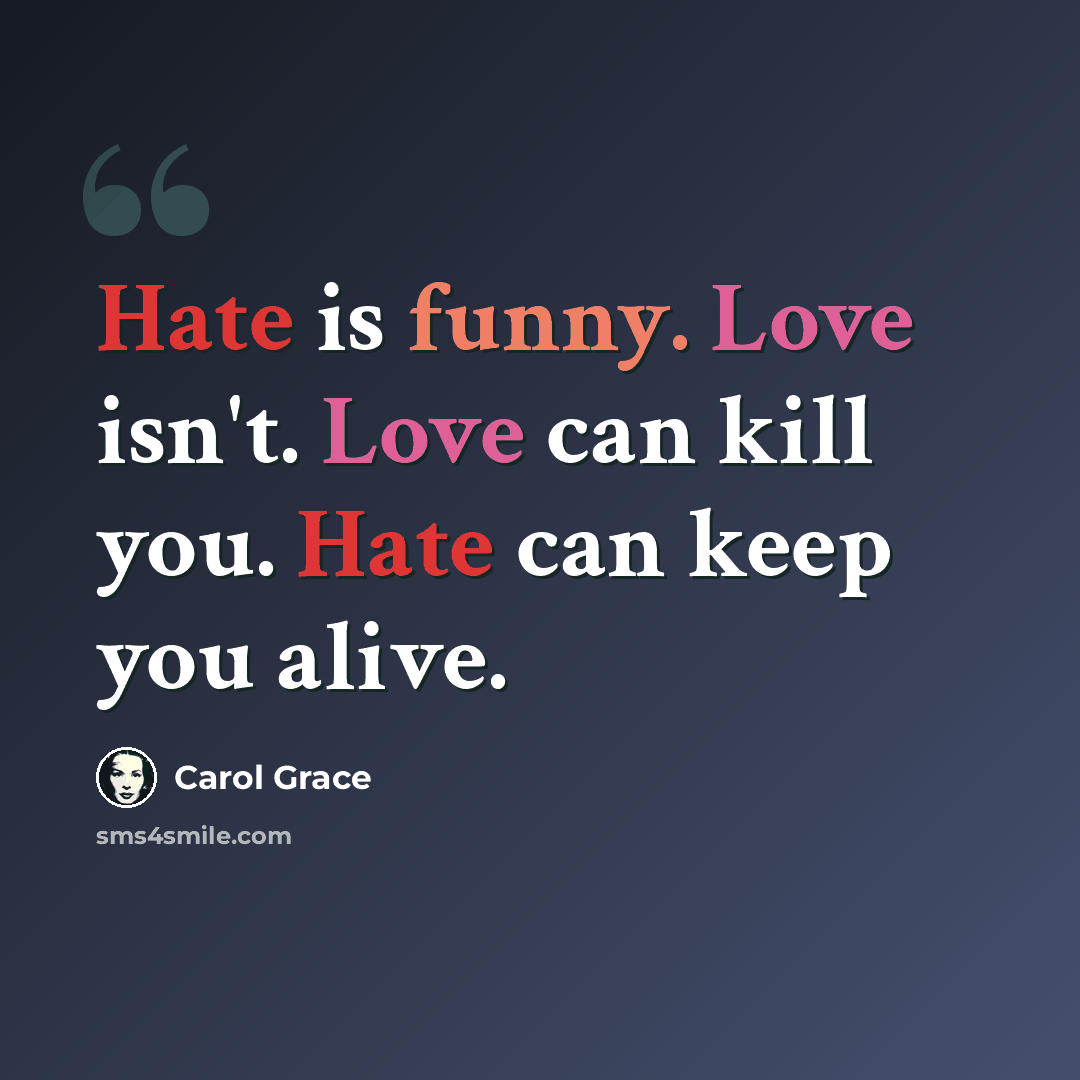“Hate is funny. Love isn't. Love can kill you. Hate can keep you alive.” quote by Carol Grace