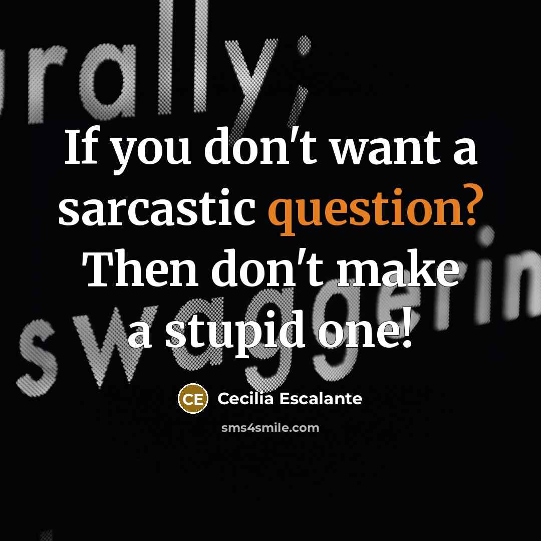 “If you don't want a sarcastic question? Then don't make a stupid one!” quote by Cecilia Escalante