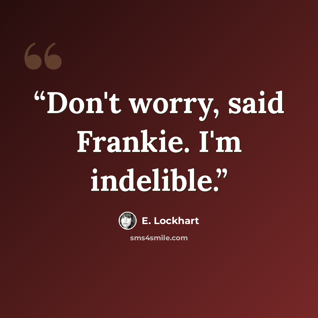 “Don't worry, said Frankie. I'm indelible.” quote by E. Lockhart