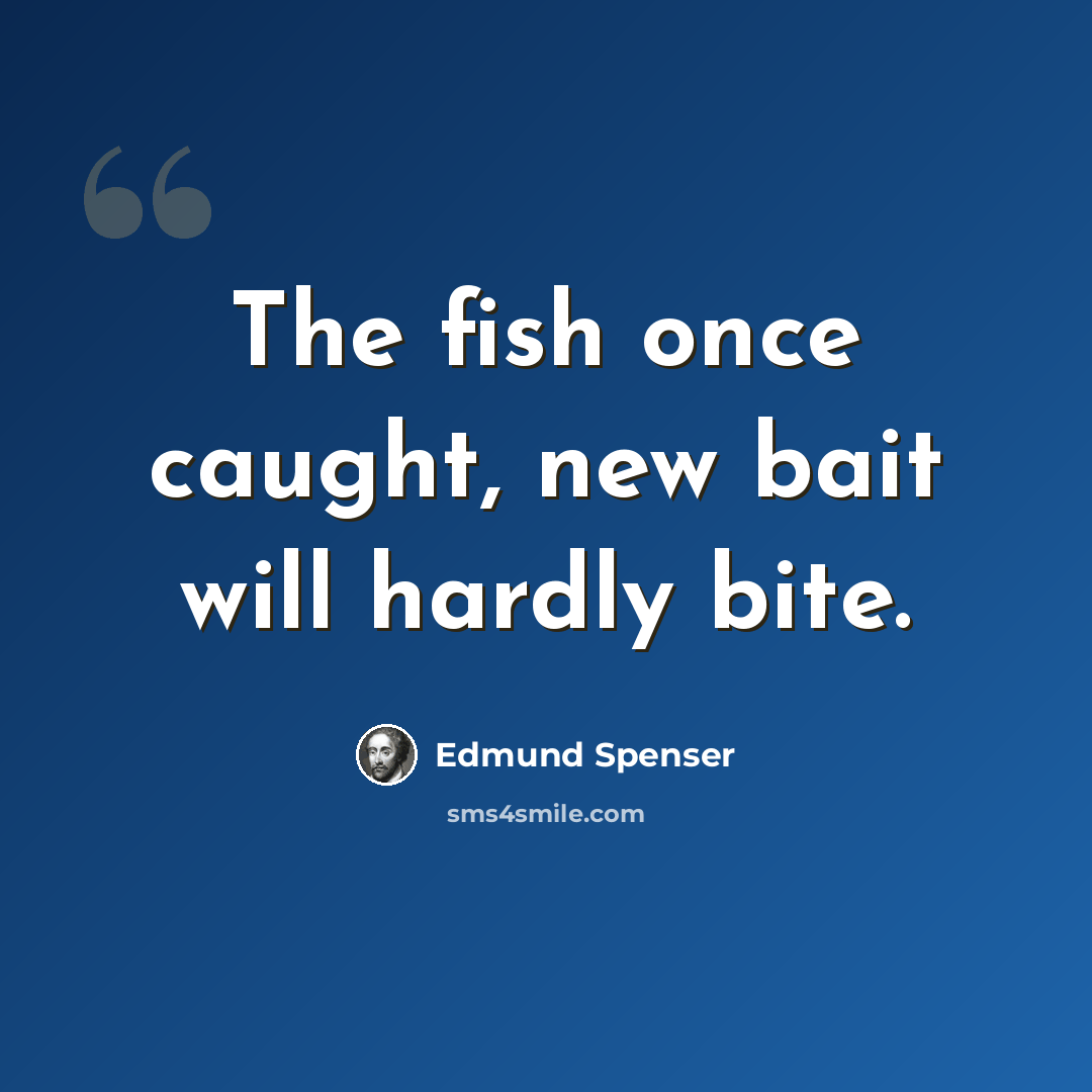 “The fish once caught, new bait will hardly bite.” quote by Edmund Spenser